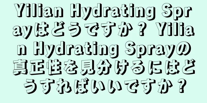 Yilian Hydrating Sprayはどうですか？ Yilian Hydrating Sprayの真正性を見分けるにはどうすればいいですか？