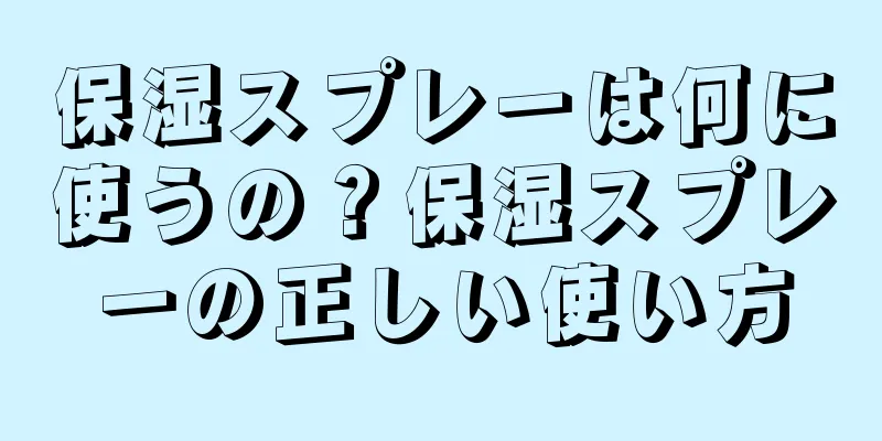 保湿スプレーは何に使うの？保湿スプレーの正しい使い方