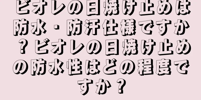 ビオレの日焼け止めは防水・防汗仕様ですか？ビオレの日焼け止めの防水性はどの程度ですか？