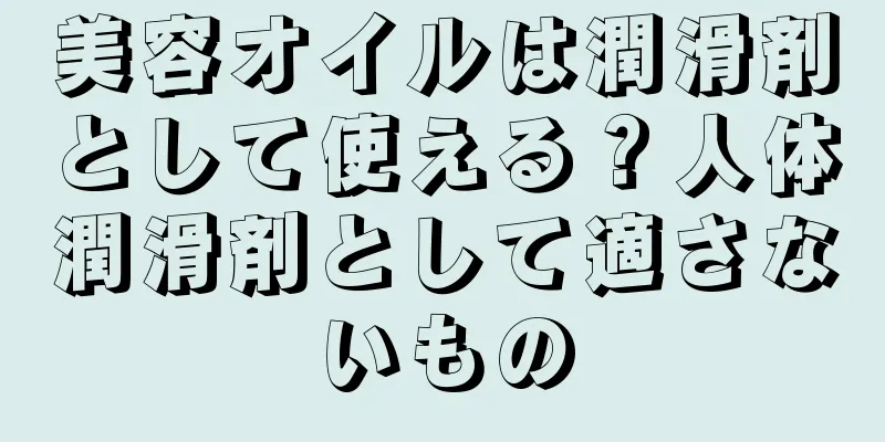 美容オイルは潤滑剤として使える？人体潤滑剤として適さないもの