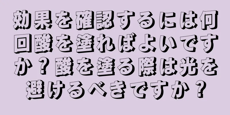 効果を確認するには何回酸を塗ればよいですか？酸を塗る際は光を避けるべきですか？