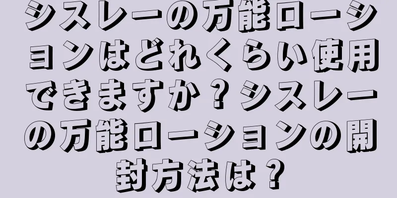 シスレーの万能ローションはどれくらい使用できますか？シスレーの万能ローションの開封方法は？