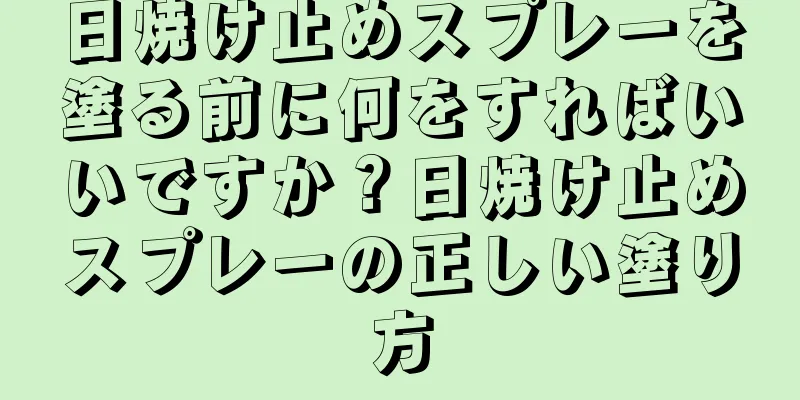 日焼け止めスプレーを塗る前に何をすればいいですか？日焼け止めスプレーの正しい塗り方