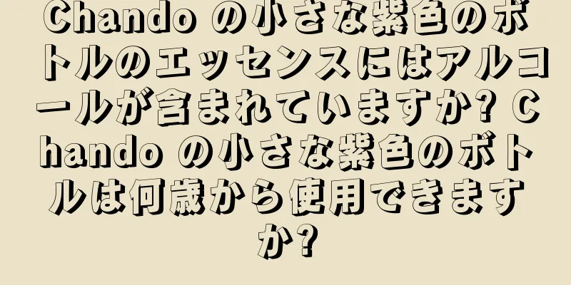 Chando の小さな紫色のボトルのエッセンスにはアルコールが含まれていますか? Chando の小さな紫色のボトルは何歳から使用できますか?