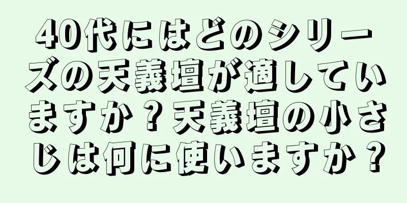 40代にはどのシリーズの天義壇が適していますか？天義壇の小さじは何に使いますか？