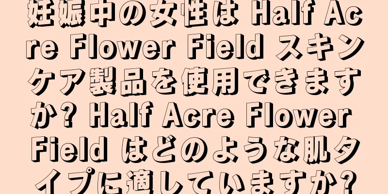 妊娠中の女性は Half Acre Flower Field スキンケア製品を使用できますか? Half Acre Flower Field はどのような肌タイプに適していますか?