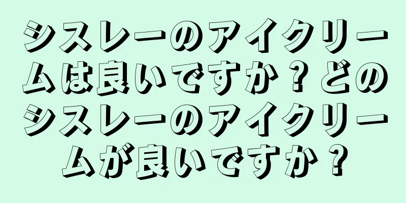 シスレーのアイクリームは良いですか？どのシスレーのアイクリームが良いですか？