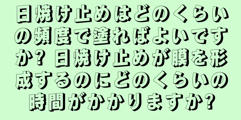 日焼け止めはどのくらいの頻度で塗ればよいですか? 日焼け止めが膜を形成するのにどのくらいの時間がかかりますか?