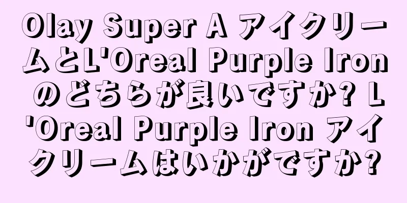 Olay Super A アイクリームとL'Oreal Purple Iron のどちらが良いですか? L'Oreal Purple Iron アイクリームはいかがですか?