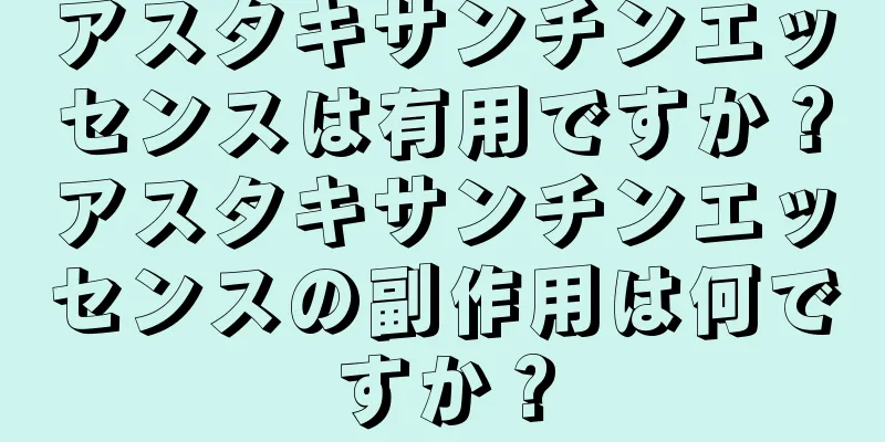 アスタキサンチンエッセンスは有用ですか？アスタキサンチンエッセンスの副作用は何ですか？