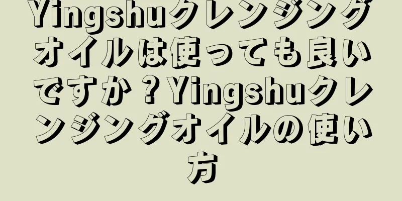 Yingshuクレンジングオイルは使っても良いですか？Yingshuクレンジングオイルの使い方