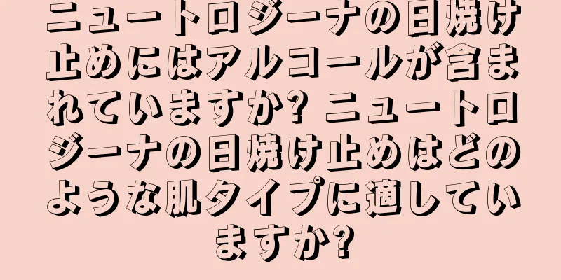 ニュートロジーナの日焼け止めにはアルコールが含まれていますか? ニュートロジーナの日焼け止めはどのような肌タイプに適していますか?