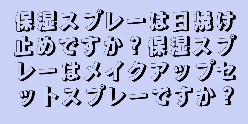 保湿スプレーは日焼け止めですか？保湿スプレーはメイクアップセットスプレーですか？