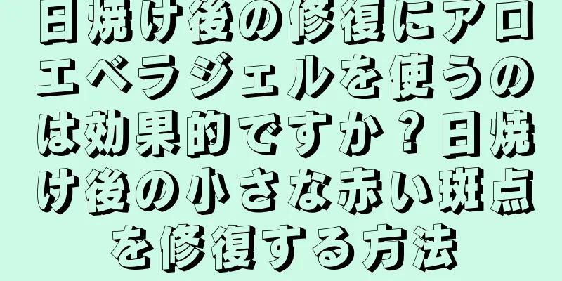 日焼け後の修復にアロエベラジェルを使うのは効果的ですか？日焼け後の小さな赤い斑点を修復する方法