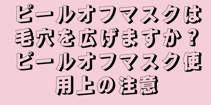 ピールオフマスクは毛穴を広げますか？ピールオフマスク使用上の注意