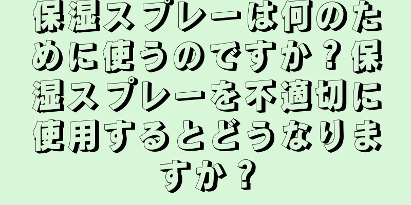 保湿スプレーは何のために使うのですか？保湿スプレーを不適切に使用するとどうなりますか？