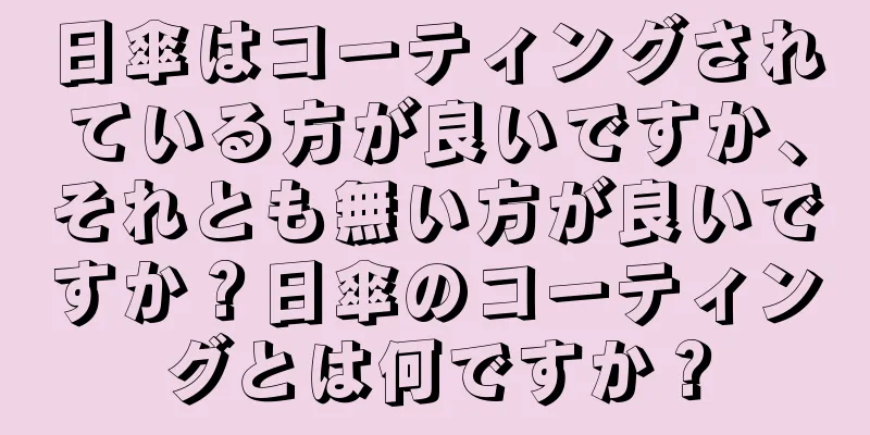 日傘はコーティングされている方が良いですか、それとも無い方が良いですか？日傘のコーティングとは何ですか？