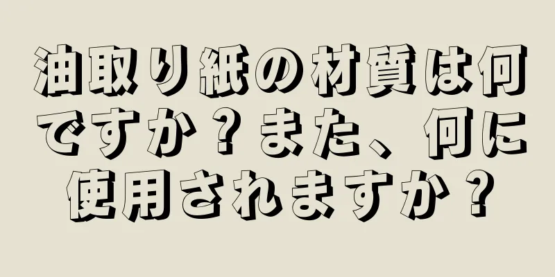 油取り紙の材質は何ですか？また、何に使用されますか？