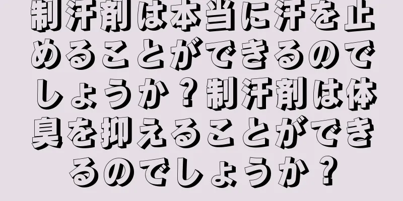 制汗剤は本当に汗を止めることができるのでしょうか？制汗剤は体臭を抑えることができるのでしょうか？