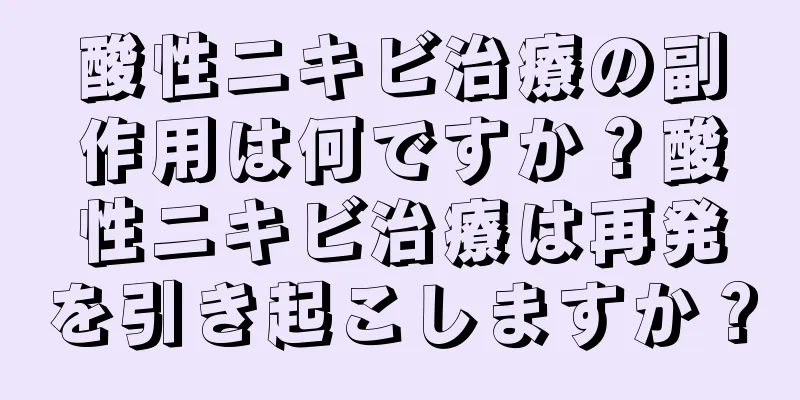 酸性ニキビ治療の副作用は何ですか？酸性ニキビ治療は再発を引き起こしますか？