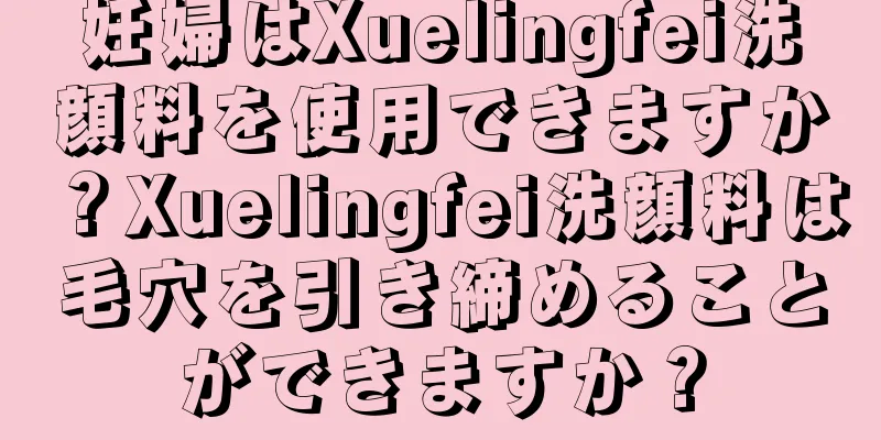 妊婦はXuelingfei洗顔料を使用できますか？Xuelingfei洗顔料は毛穴を引き締めることができますか？