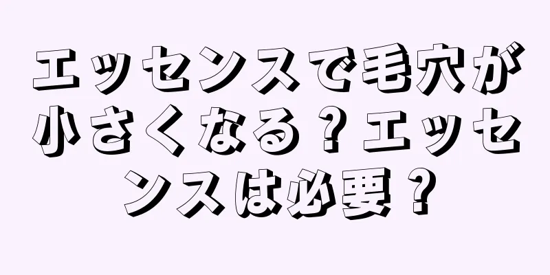 エッセンスで毛穴が小さくなる？エッセンスは必要？