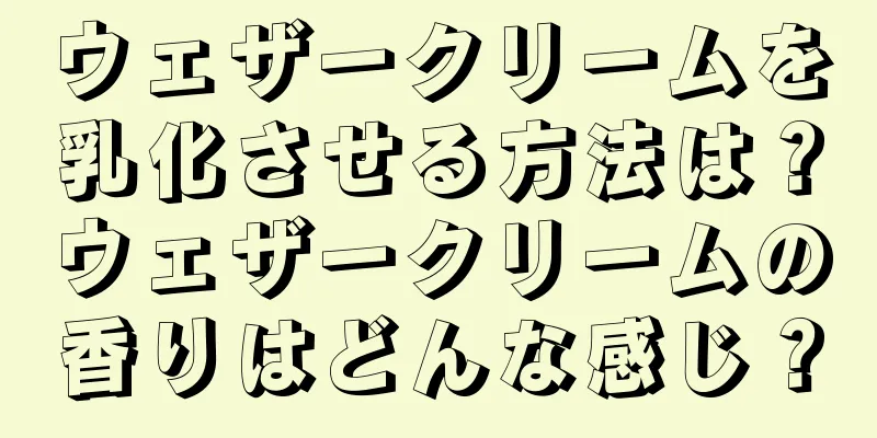 ウェザークリームを乳化させる方法は？ウェザークリームの香りはどんな感じ？