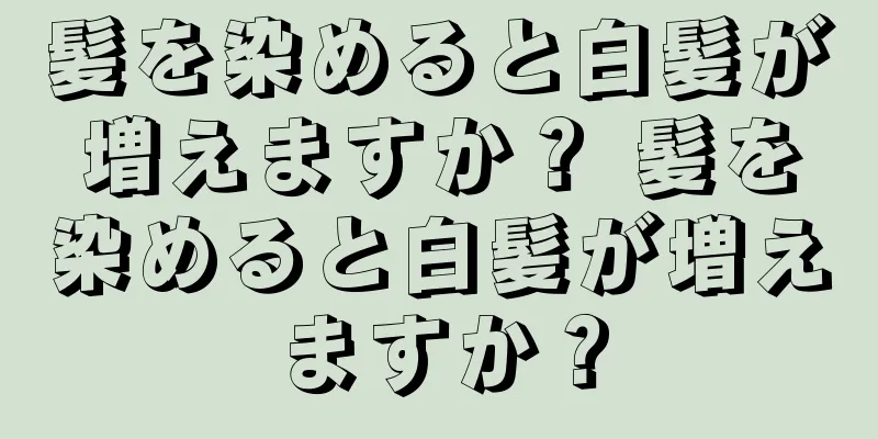 髪を染めると白髪が増えますか？ 髪を染めると白髪が増えますか？