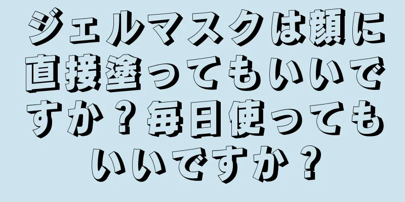 ジェルマスクは顔に直接塗ってもいいですか？毎日使ってもいいですか？