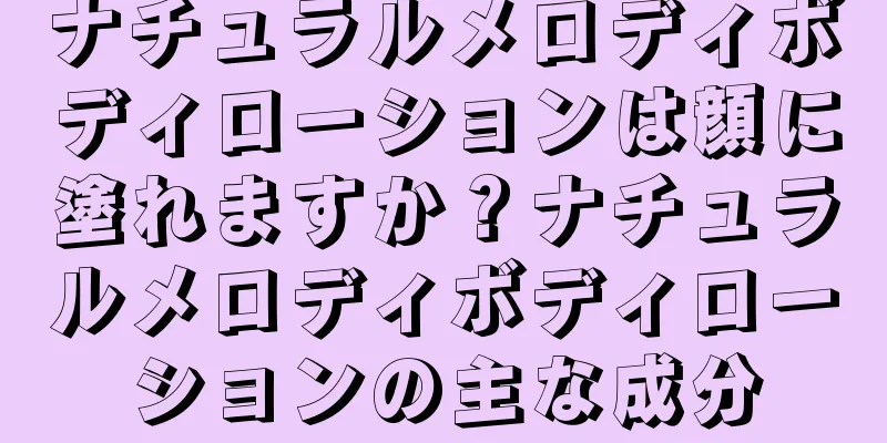 ナチュラルメロディボディローションは顔に塗れますか？ナチュラルメロディボディローションの主な成分