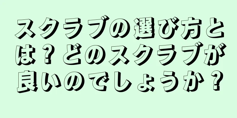 スクラブの選び方とは？どのスクラブが良いのでしょうか？