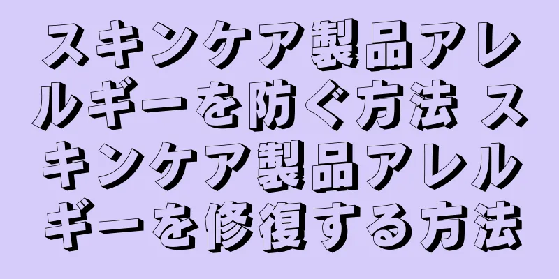 スキンケア製品アレルギーを防ぐ方法 スキンケア製品アレルギーを修復する方法