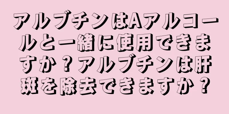 アルブチンはAアルコールと一緒に使用できますか？アルブチンは肝斑を除去できますか？