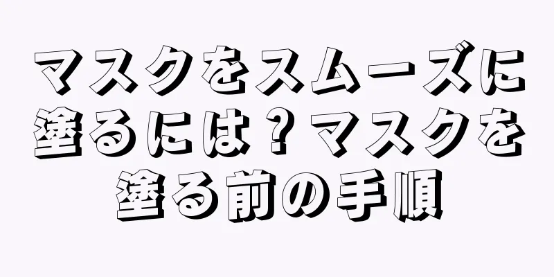 マスクをスムーズに塗るには？マスクを塗る前の手順