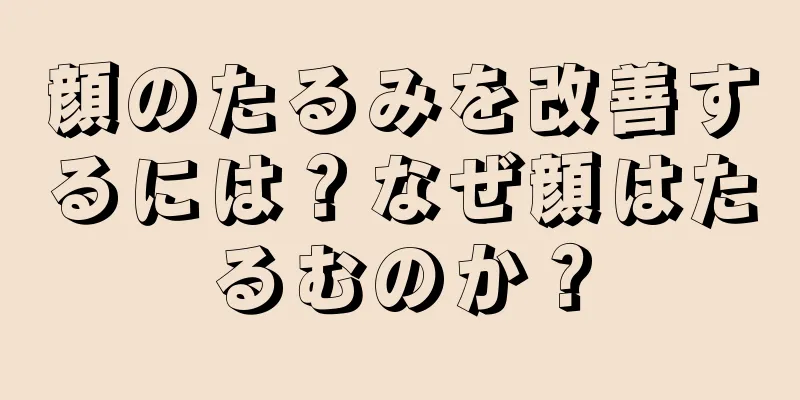 顔のたるみを改善するには？なぜ顔はたるむのか？