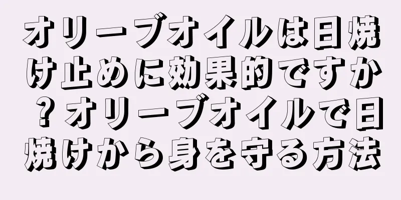 オリーブオイルは日焼け止めに効果的ですか？オリーブオイルで日焼けから身を守る方法