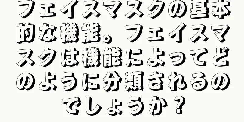 フェイスマスクの基本的な機能。フェイスマスクは機能によってどのように分類されるのでしょうか？