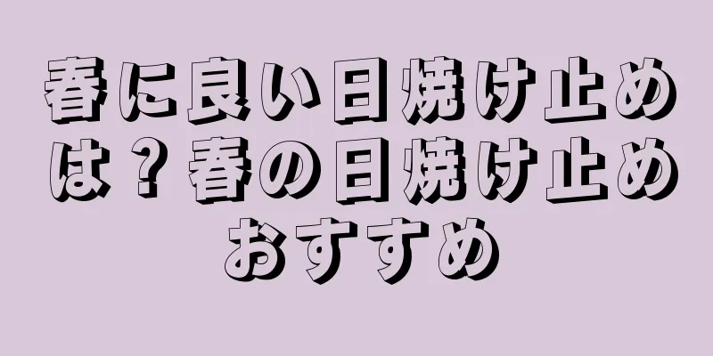 春に良い日焼け止めは？春の日焼け止めおすすめ