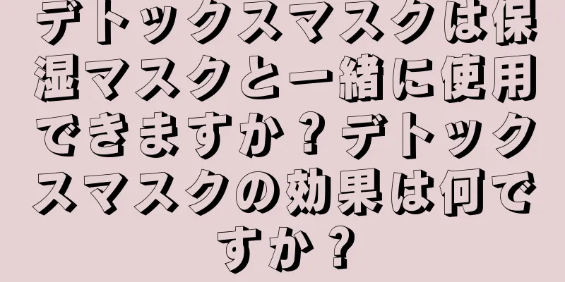 デトックスマスクは保湿マスクと一緒に使用できますか？デトックスマスクの効果は何ですか？