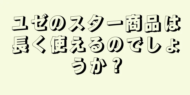 ユゼのスター商品は長く使えるのでしょうか？