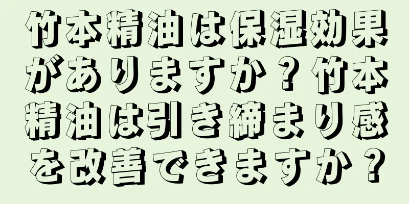 竹本精油は保湿効果がありますか？竹本精油は引き締まり感を改善できますか？