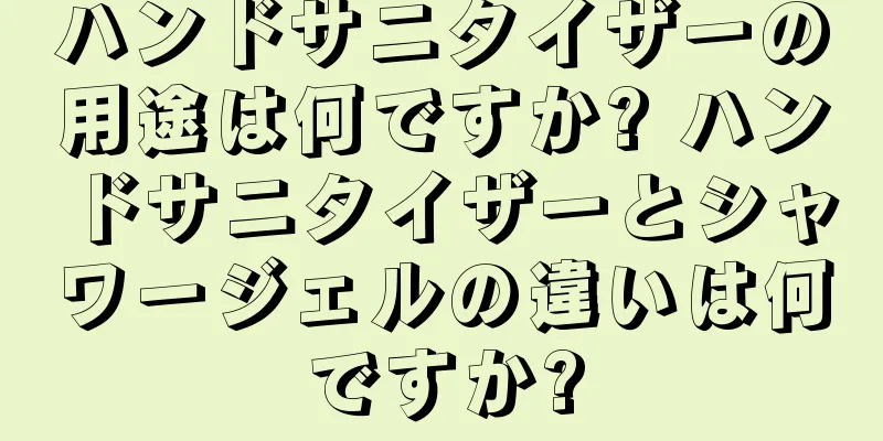 ハンドサニタイザーの用途は何ですか? ハンドサニタイザーとシャワージェルの違いは何ですか?