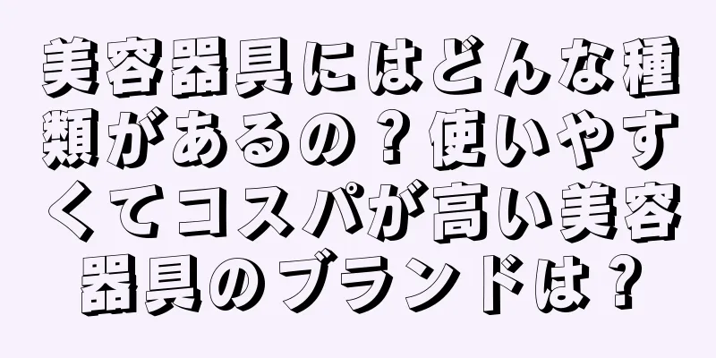 美容器具にはどんな種類があるの？使いやすくてコスパが高い美容器具のブランドは？