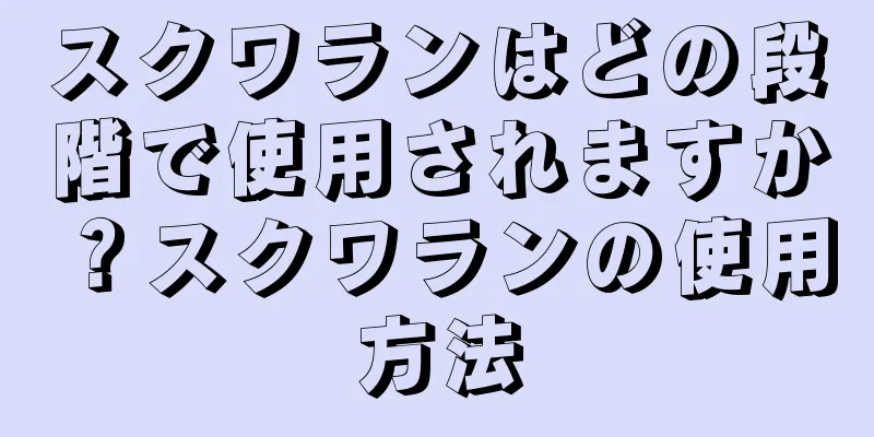 スクワランはどの段階で使用されますか？スクワランの使用方法