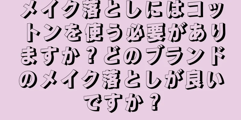 メイク落としにはコットンを使う必要がありますか？どのブランドのメイク落としが良いですか？