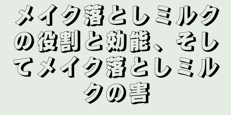 メイク落としミルクの役割と効能、そしてメイク落としミルクの害