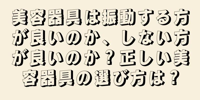 美容器具は振動する方が良いのか、しない方が良いのか？正しい美容器具の選び方は？