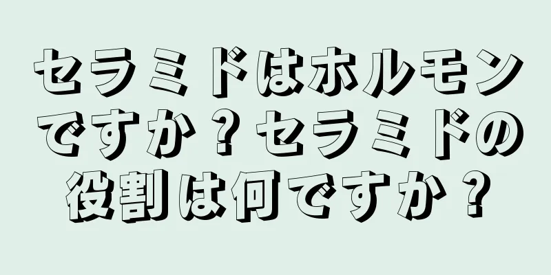 セラミドはホルモンですか？セラミドの役割は何ですか？