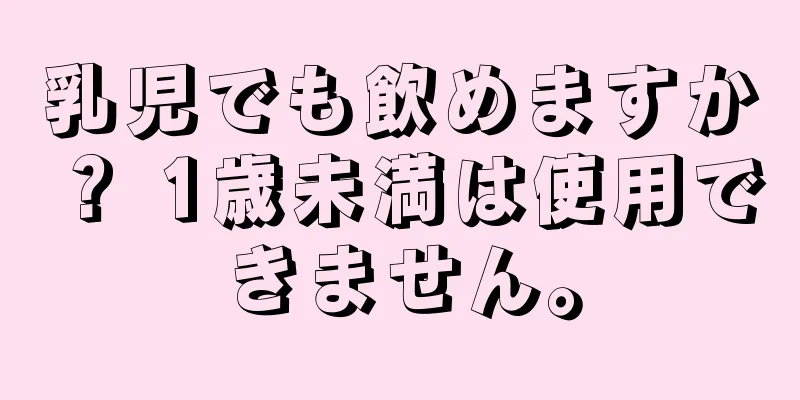 乳児でも飲めますか？ 1歳未満は使用できません。