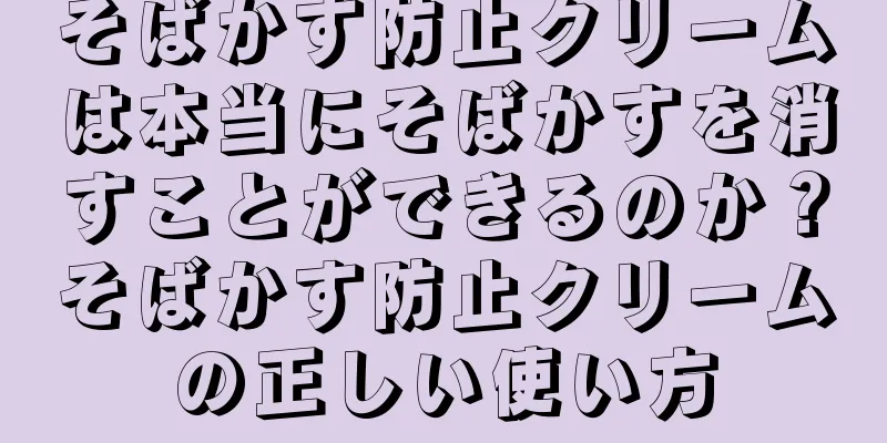 そばかす防止クリームは本当にそばかすを消すことができるのか？そばかす防止クリームの正しい使い方